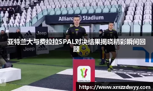 亚特兰大与费拉拉SPAL对决结果揭晓精彩瞬间回顾